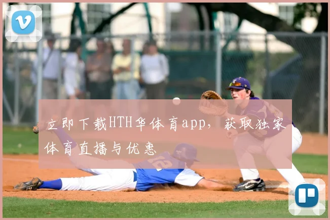 立即下载HTH华体育app，获取独家体育直播与优惠