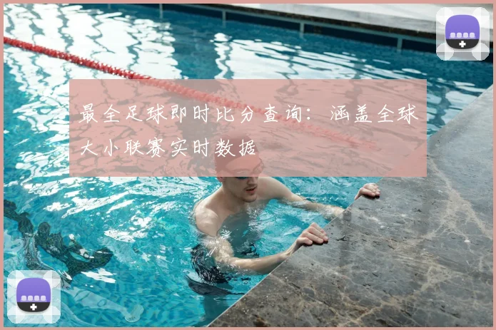 最全足球即时比分查询：涵盖全球大小联赛实时数据