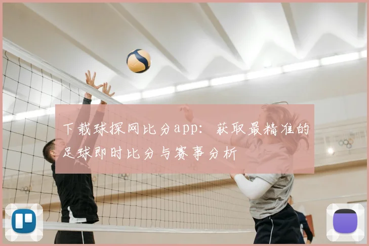 下载球探网比分app:获取最精准的足球即时比分与赛事分析