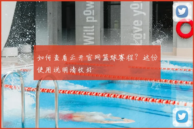 如何查看云开官网篮球赛程？这份使用说明请收好