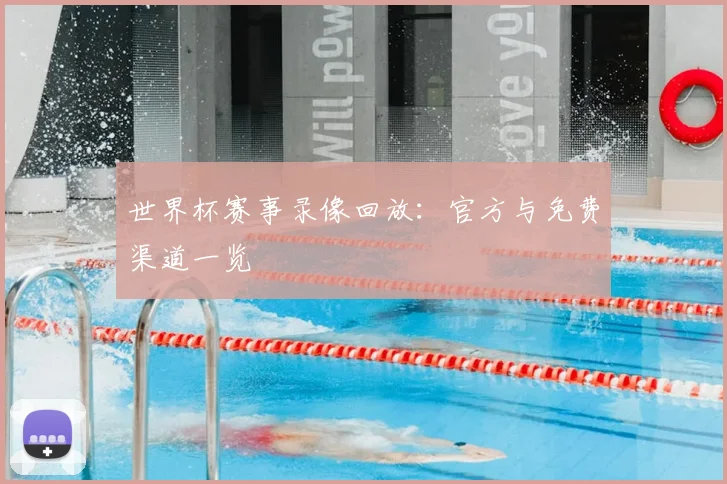 世界杯赛事录像回放：官方与免费渠道一览