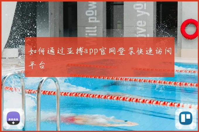 如何通过亚搏app官网登录快速访问平台