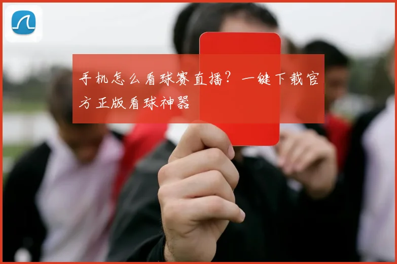 手机怎么看球赛直播？一键下载官方正版看球神器
