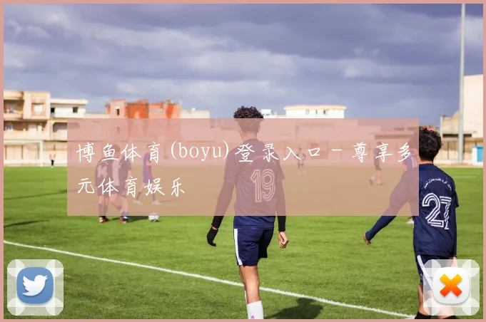 博鱼体育(boyu)登录入口 - 尊享多元体育娱乐