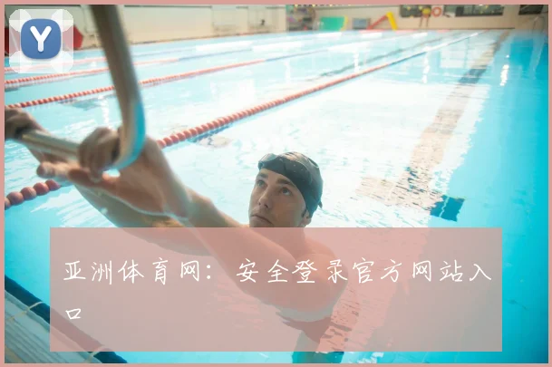 亚洲体育网：安全登录官方网站入口