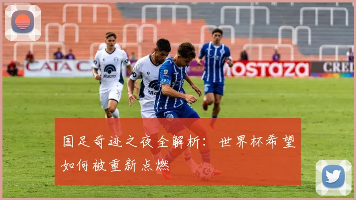 国足奇迹之夜全解析:世界杯希望如何被重新点燃