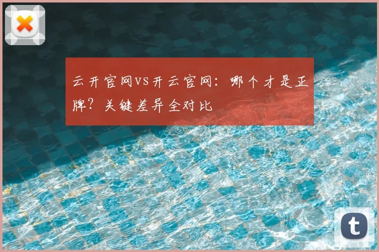 云开官网vs开云官网:哪个才是正牌?关键差异全对比