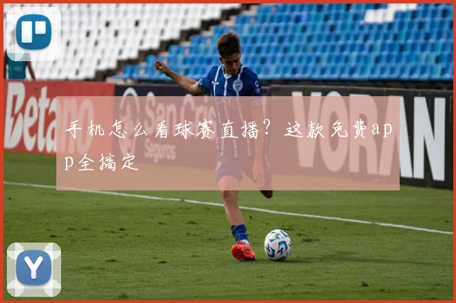 手机怎么看球赛直播？这款免费app全搞定