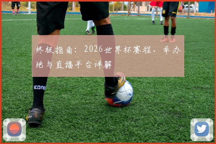 终极指南：2026世界杯赛程、举办地与直播平台详解