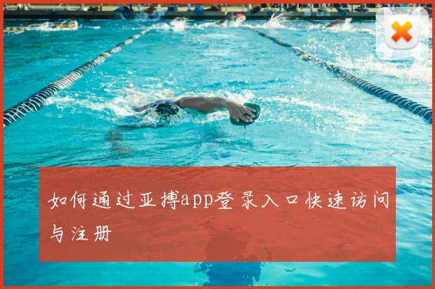 如何通过亚搏app登录入口快速访问与注册