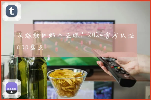 买球软件哪个正规？2024官方认证app盘点