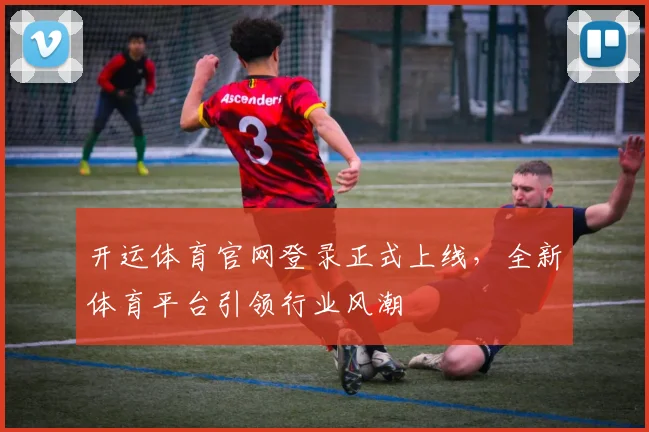 开运体育官网登录正式上线，全新体育平台引领行业风潮