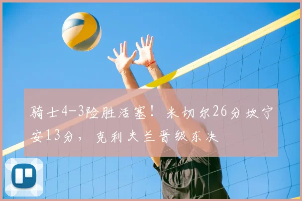 骑士4-3险胜活塞！米切尔26分坎宁安13分，克利夫兰晋级东决