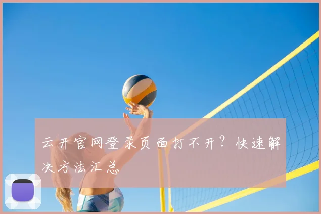 云开官网登录页面打不开？快速解决方法汇总