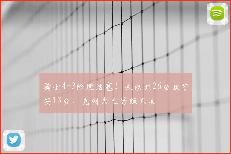 骑士4-3险胜活塞！米切尔26分坎宁安13分，克利夫兰晋级东决