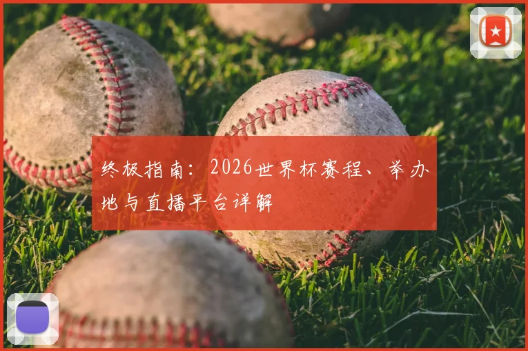 终极指南：2026世界杯赛程、举办地与直播平台详解