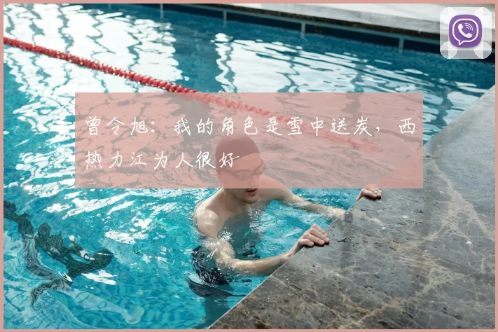 曾令旭：我的角色是雪中送炭，西热力江为人很好
