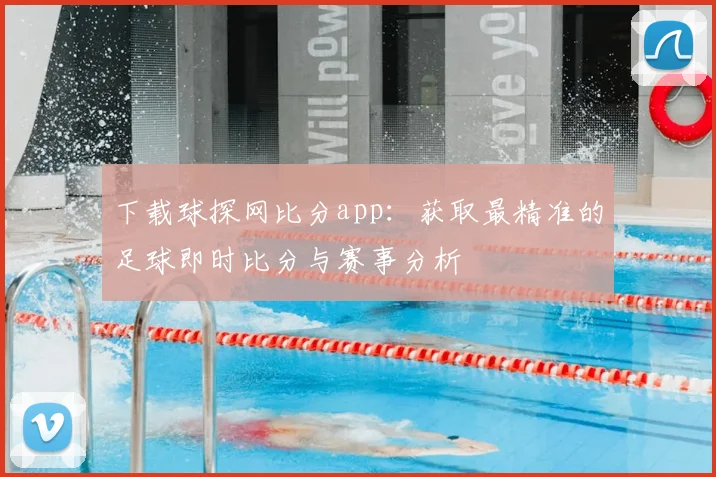 下载球探网比分app：获取最精准的足球即时比分与赛事分析