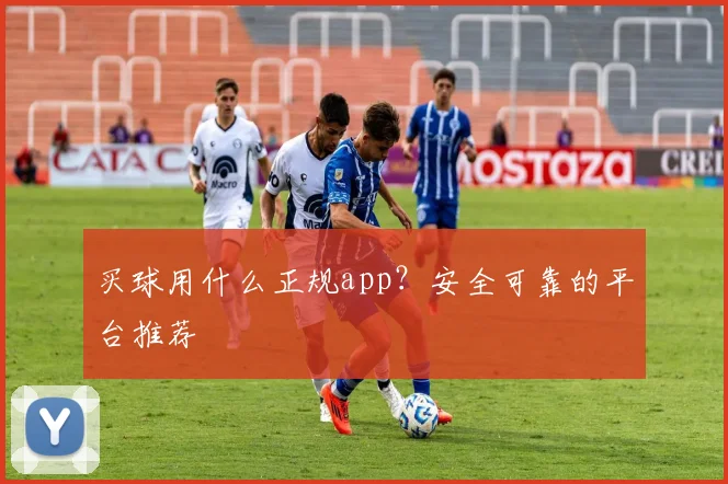 买球用什么正规app？安全可靠的平台推荐