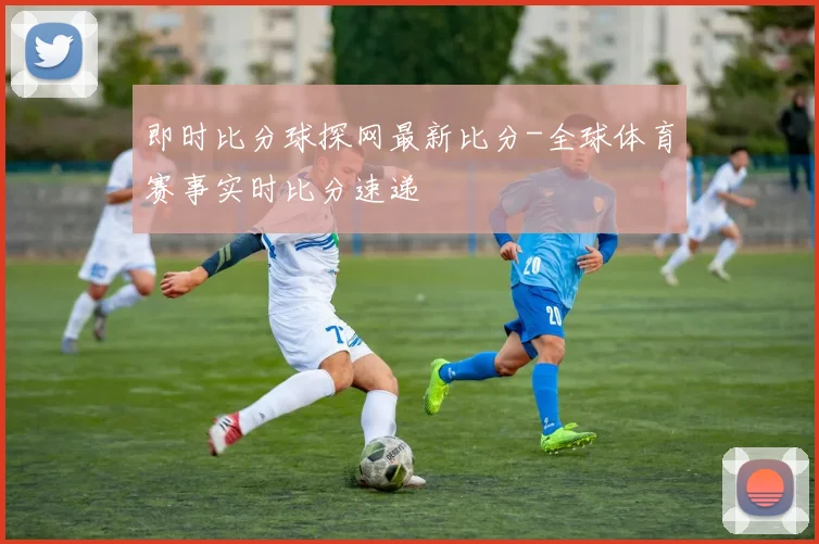 即时比分球探网最新比分-全球体育赛事实时比分速递