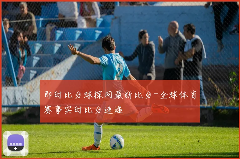 即时比分球探网最新比分-全球体育赛事实时比分速递