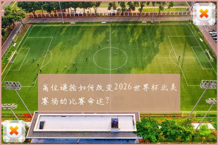 高位逼抢如何改变2026世界杯北美赛场的比赛命运?